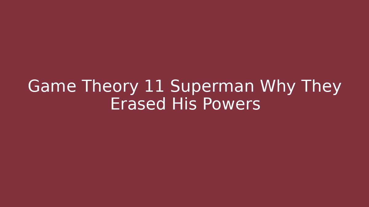 Game Theory 11 Superman Why They Erased His Powers