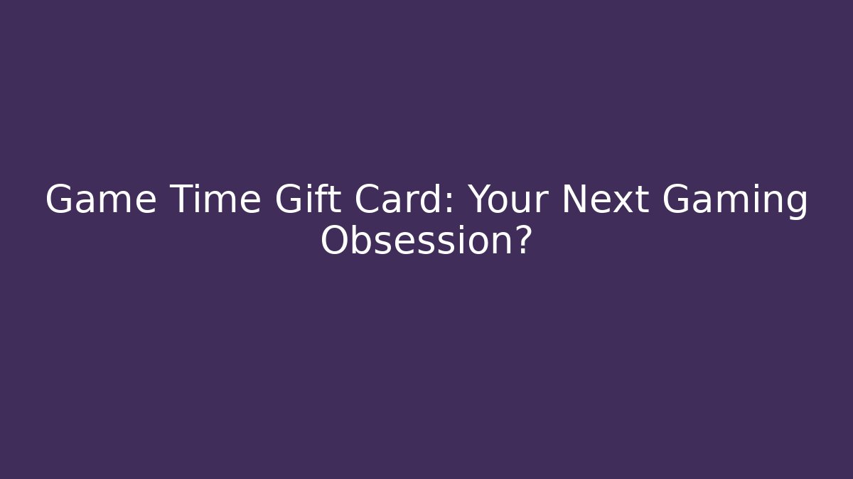 Game Time Gift Card: Your Next Gaming Obsession?