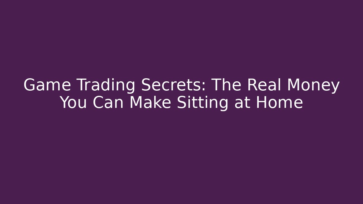 Game Trading Secrets: The Real Money You Can Make Sitting at Home