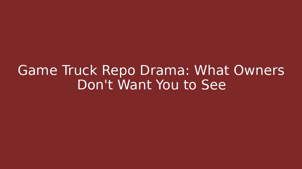 Game Truck Repo Drama: What Owners Don't Want You to See