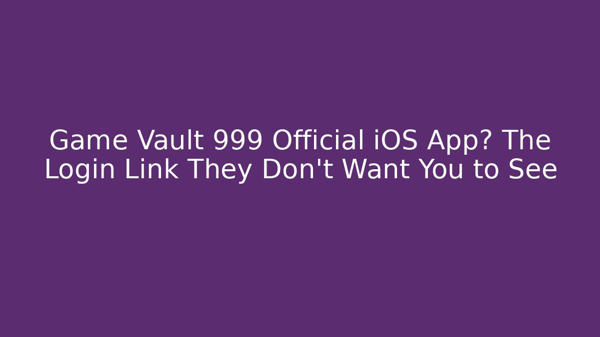 Game Vault 999 Official iOS App? The Login Link They Don't Want You to See - Método de Aprovação