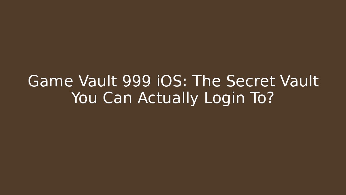 Game Vault 999 iOS: The Secret Vault You Can Actually Login To?