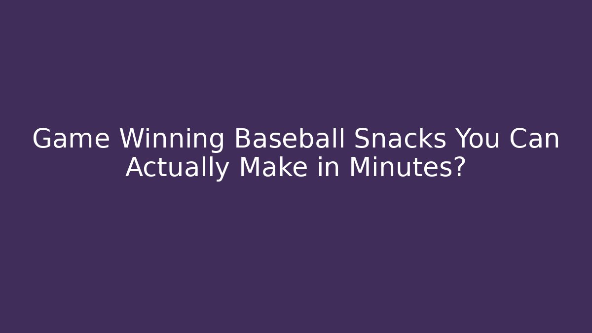 Game Winning Baseball Snacks You Can Actually Make in Minutes?