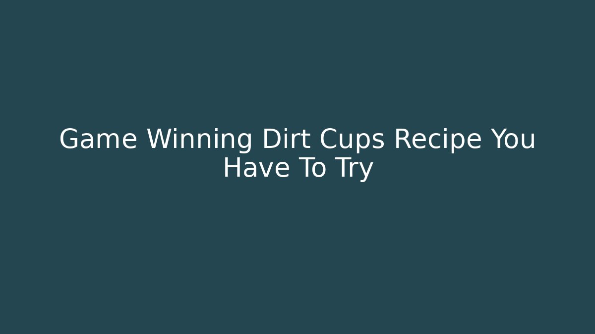 Game Winning Dirt Cups Recipe You Have To Try
