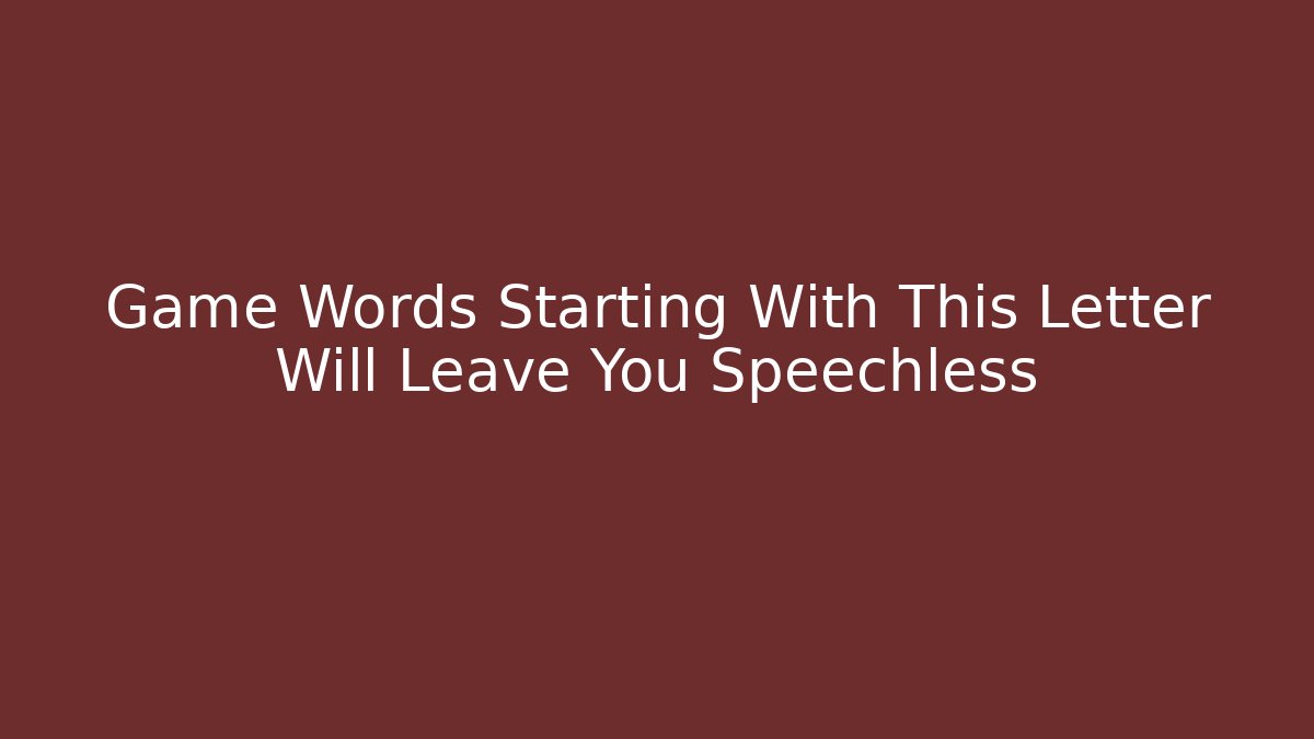 Game Words Starting With This Letter Will Leave You Speechless