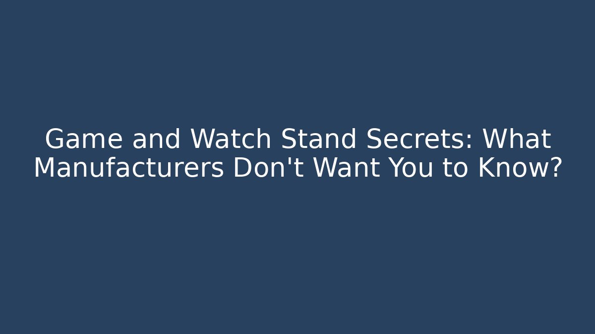 Game and Watch Stand Secrets: What Manufacturers Don't Want You to Know? - Método de Aprovação