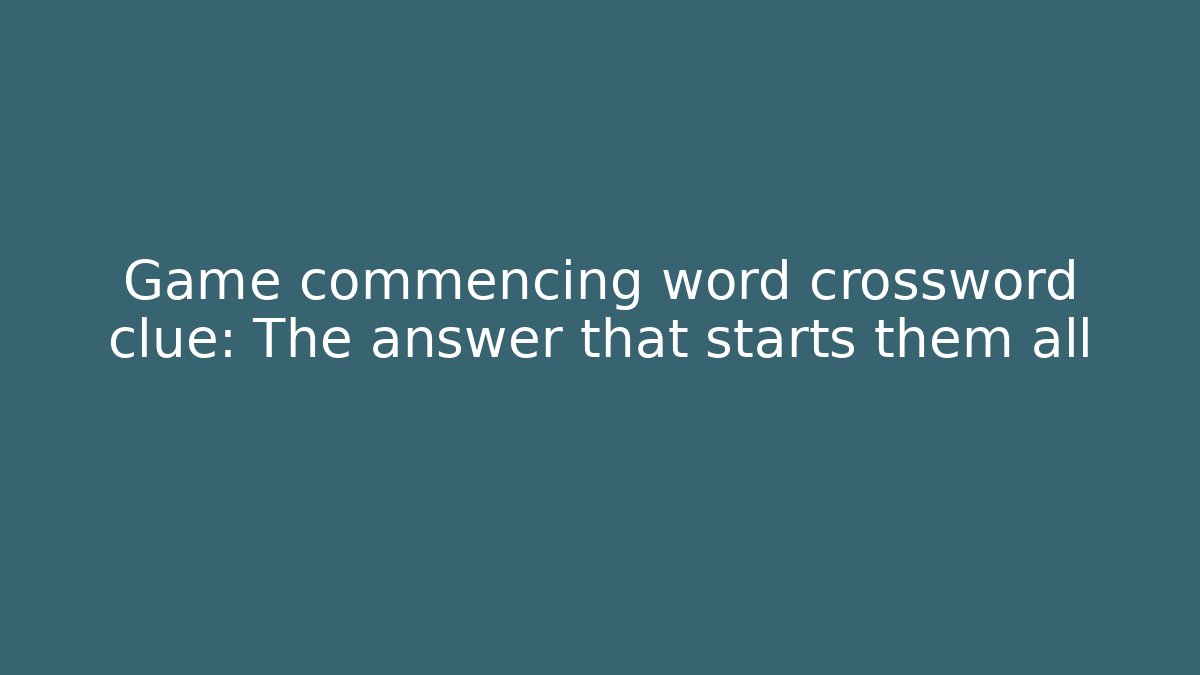 Game commencing word crossword clue: The answer that starts them all