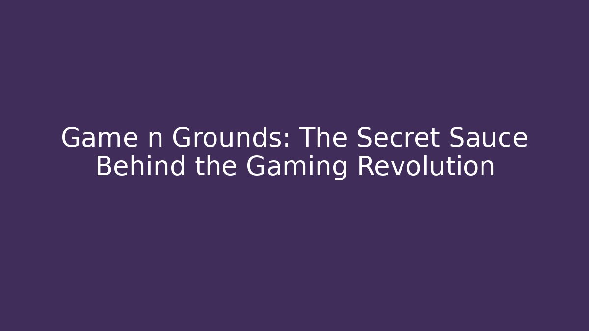 Game n Grounds: The Secret Sauce Behind the Gaming Revolution
