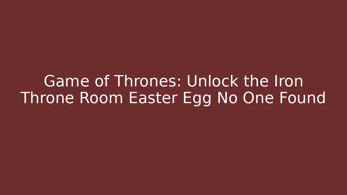 Game of Thrones: Unlock the Iron Throne Room Easter Egg No One Found