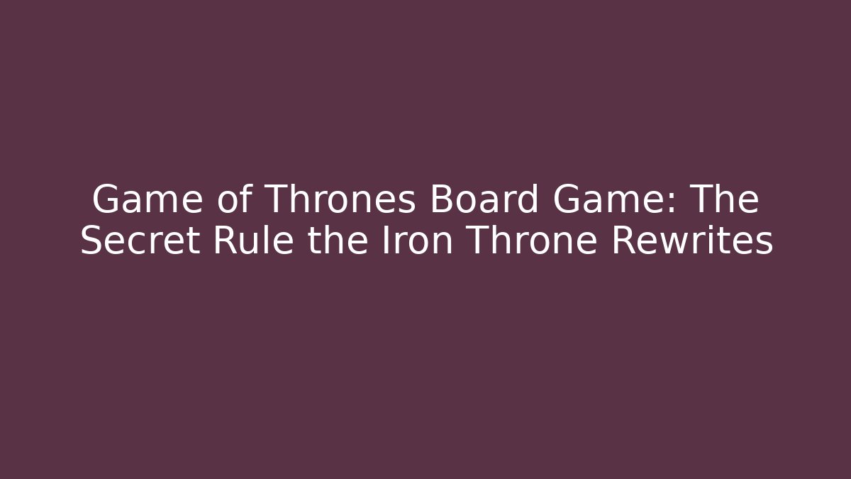 Game of Thrones Board Game: The Secret Rule the Iron Throne Rewrites