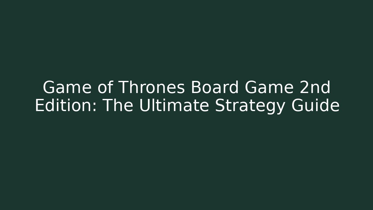 Game of Thrones Board Game 2nd Edition: The Ultimate Strategy Guide