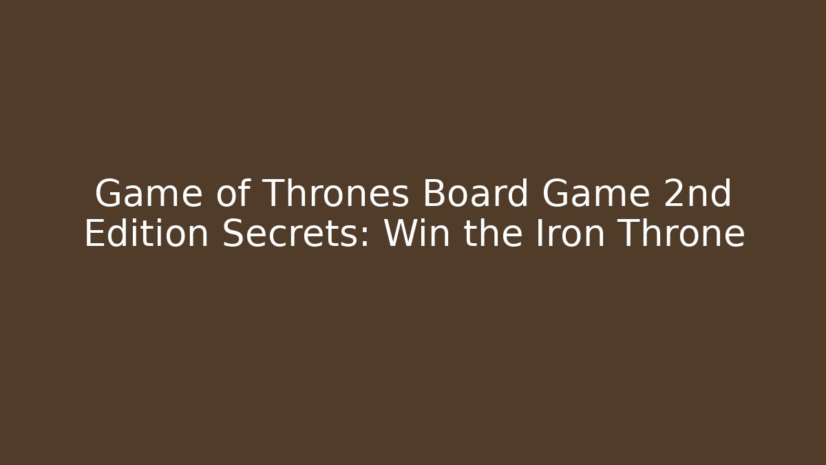 Game of Thrones Board Game 2nd Edition Secrets: Win the Iron Throne