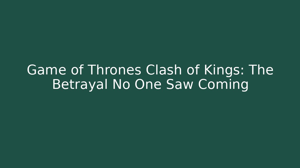 Game of Thrones Clash of Kings: The Betrayal No One Saw Coming