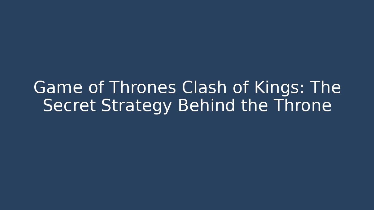 Game of Thrones Clash of Kings: The Secret Strategy Behind the Throne