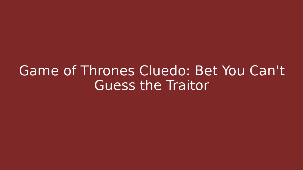 Game of Thrones Cluedo: Bet You Can't Guess the Traitor