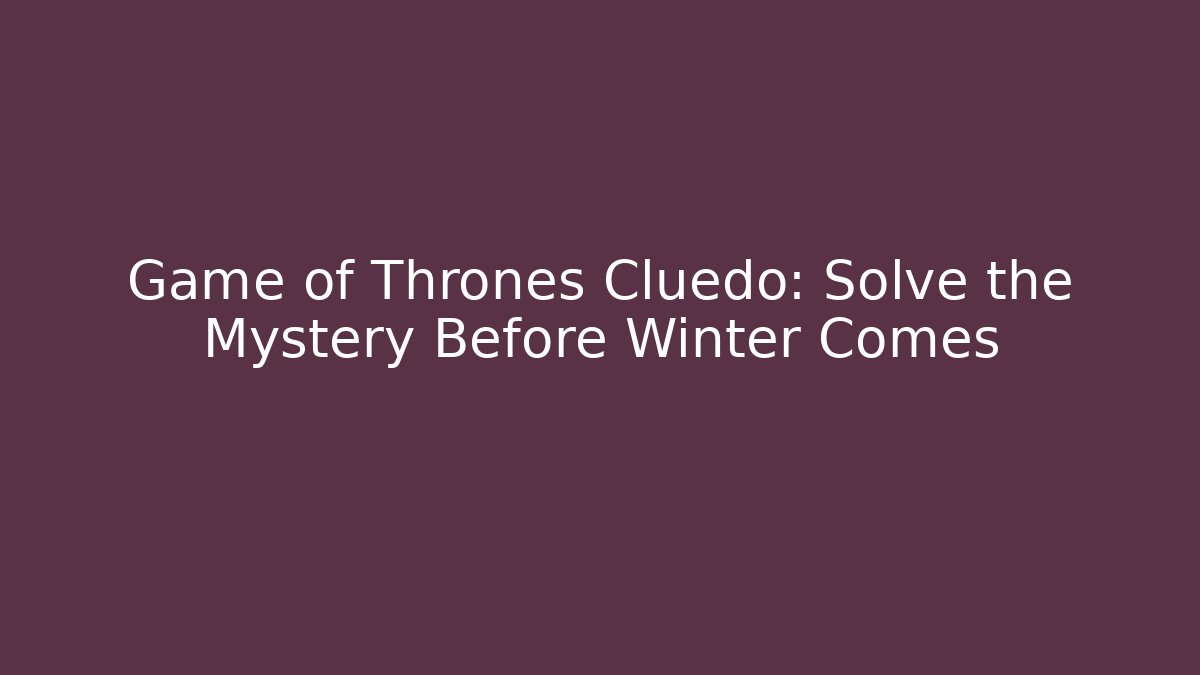 Game of Thrones Cluedo: Solve the Mystery Before Winter Comes