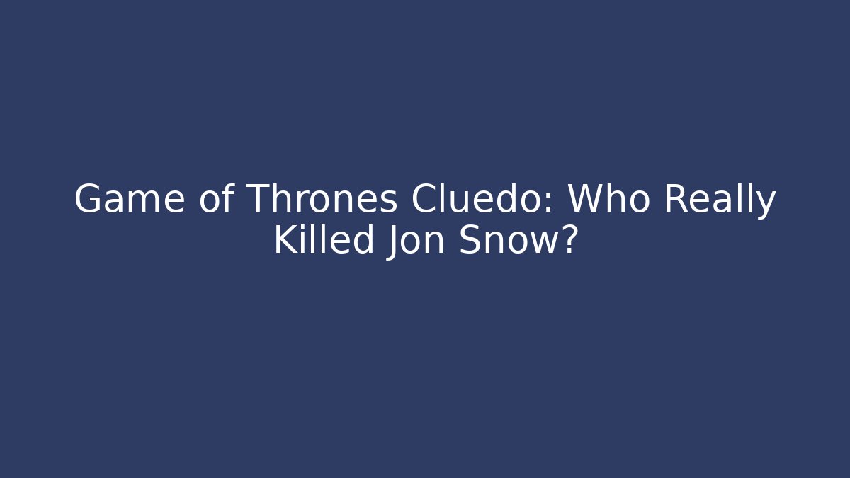 Game of Thrones Cluedo: Who Really Killed Jon Snow?