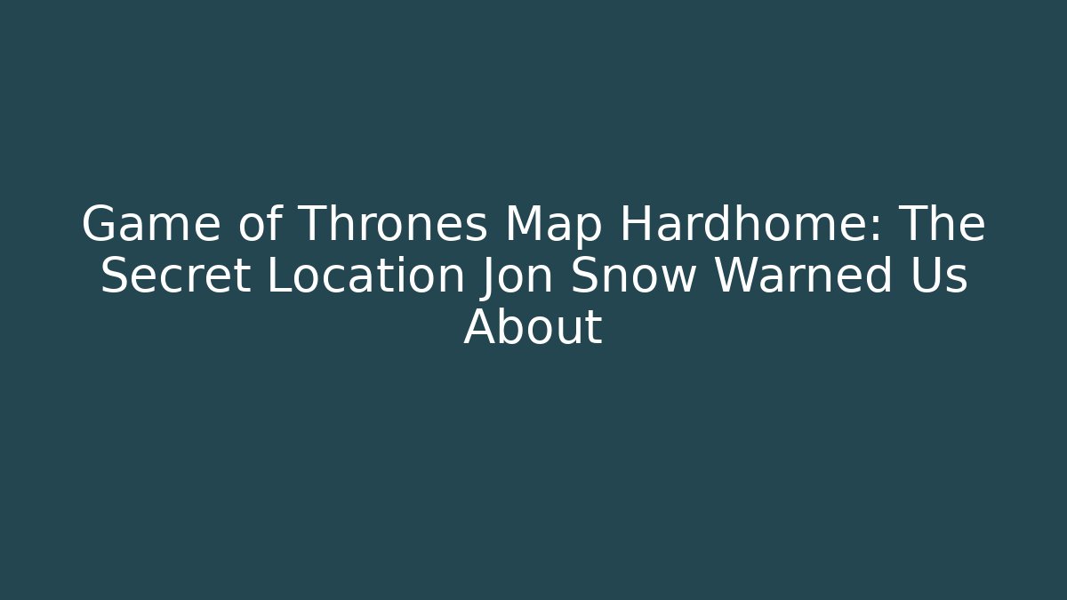 Game of Thrones Map Hardhome: The Secret Location Jon Snow Warned Us About