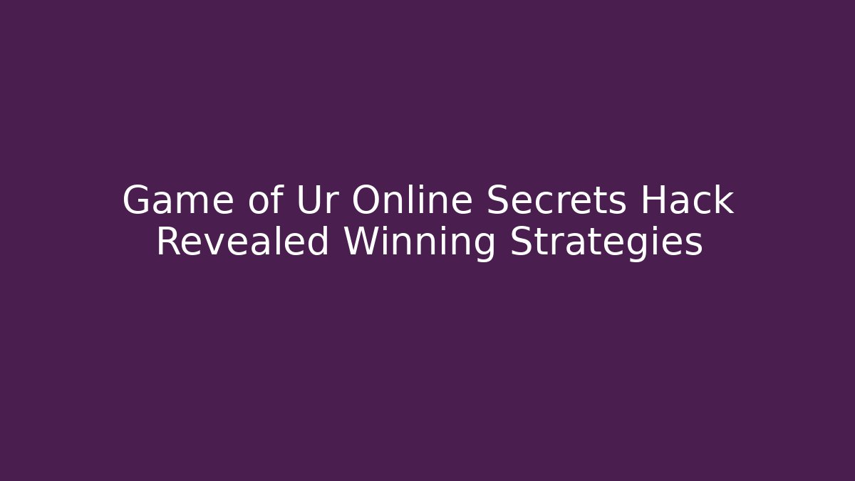 Game of Ur Online Secrets Hack Revealed Winning Strategies