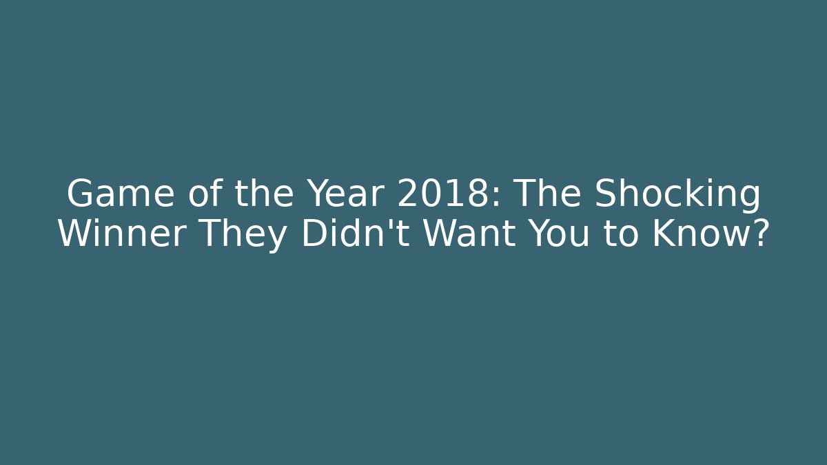 Game of the Year 2018: The Shocking Winner They Didn't Want You to Know?