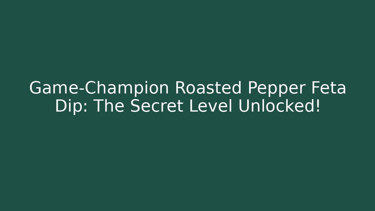 Game-Champion Roasted Pepper Feta Dip: The Secret Level Unlocked!