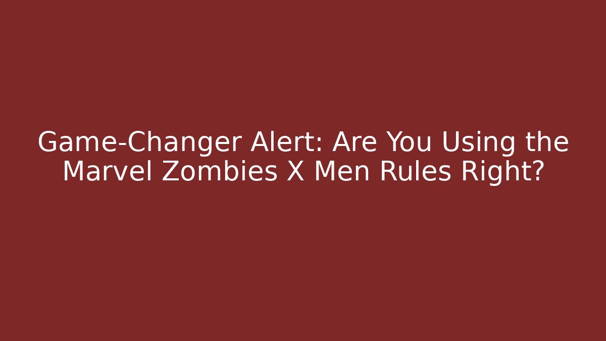 Game-Changer Alert: Are You Using the Marvel Zombies X Men Rules Right? - Método de Aprovação