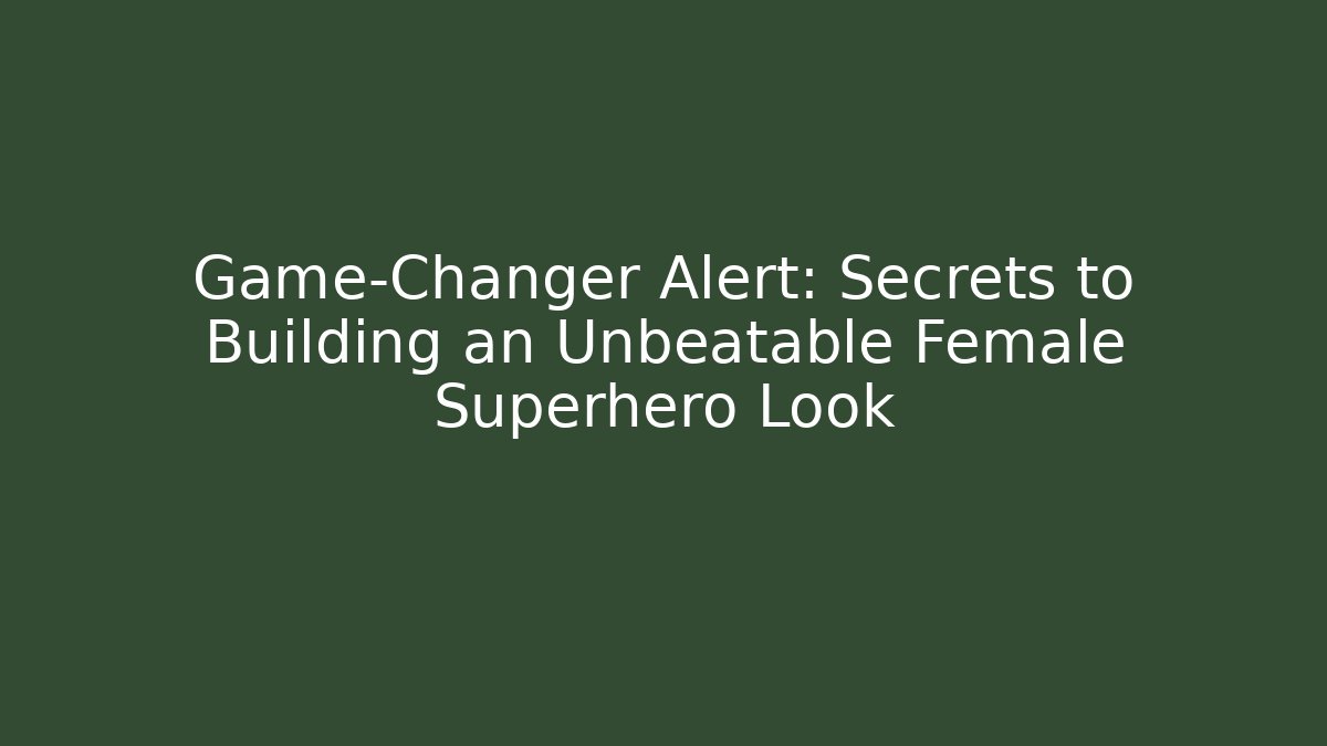 Game-Changer Alert: Secrets to Building an Unbeatable Female Superhero Look