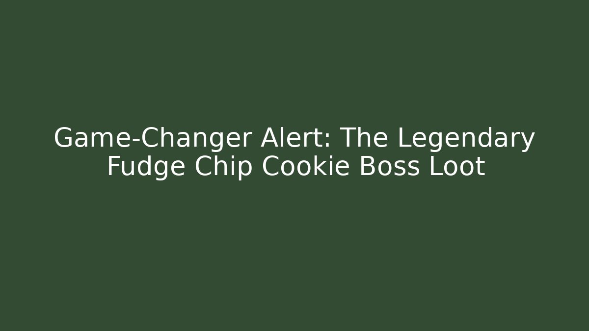 Game-Changer Alert: The Legendary Fudge Chip Cookie Boss Loot