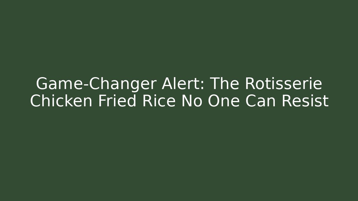 Game-Changer Alert: The Rotisserie Chicken Fried Rice No One Can Resist