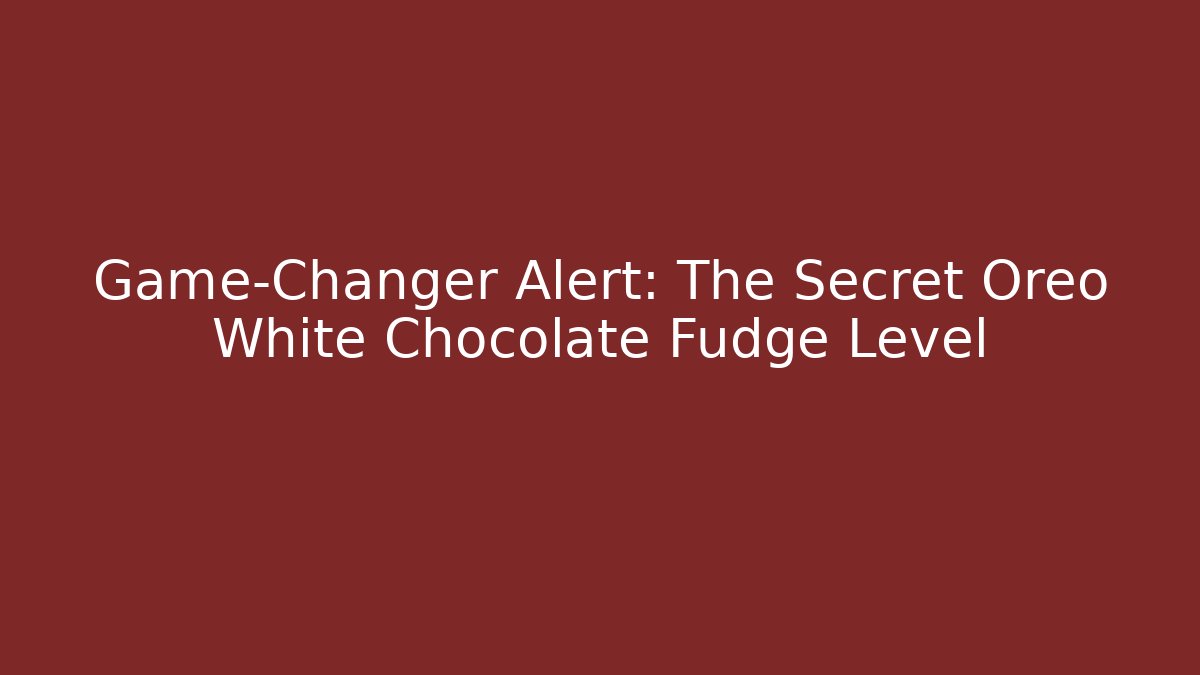 Game-Changer Alert: The Secret Oreo White Chocolate Fudge Level