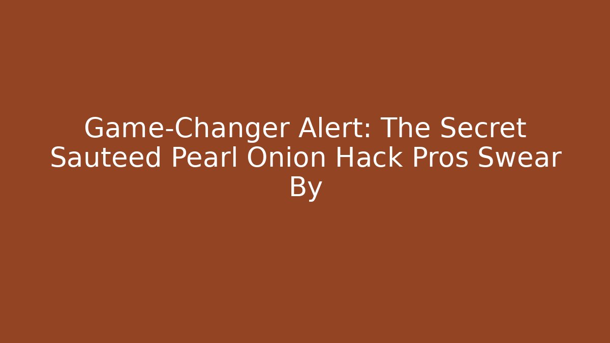 Game-Changer Alert: The Secret Sauteed Pearl Onion Hack Pros Swear By