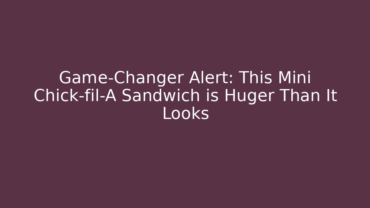 Game-Changer Alert: This Mini Chick-fil-A Sandwich is Huger Than It Looks