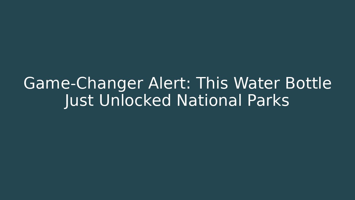 Game-Changer Alert: This Water Bottle Just Unlocked National Parks