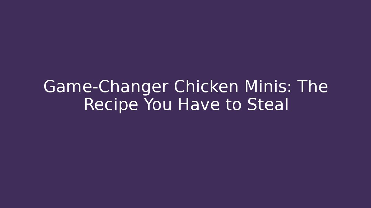 Game-Changer Chicken Minis: The Recipe You Have to Steal