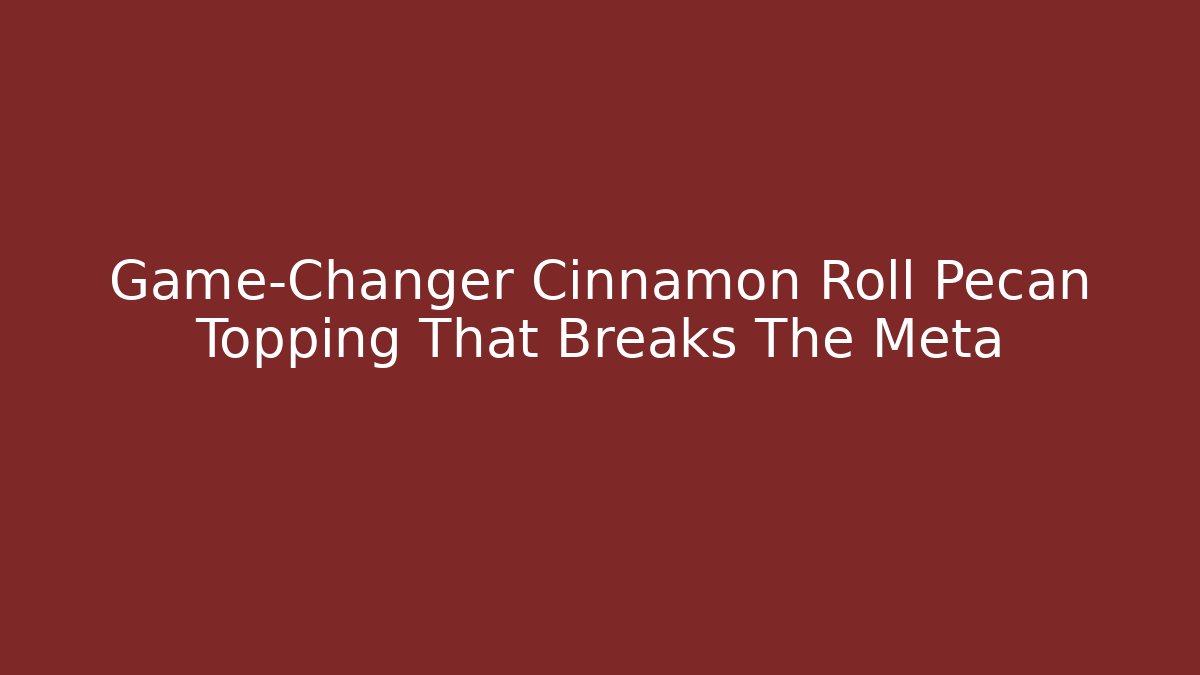 Game-Changer Cinnamon Roll Pecan Topping That Breaks The Meta