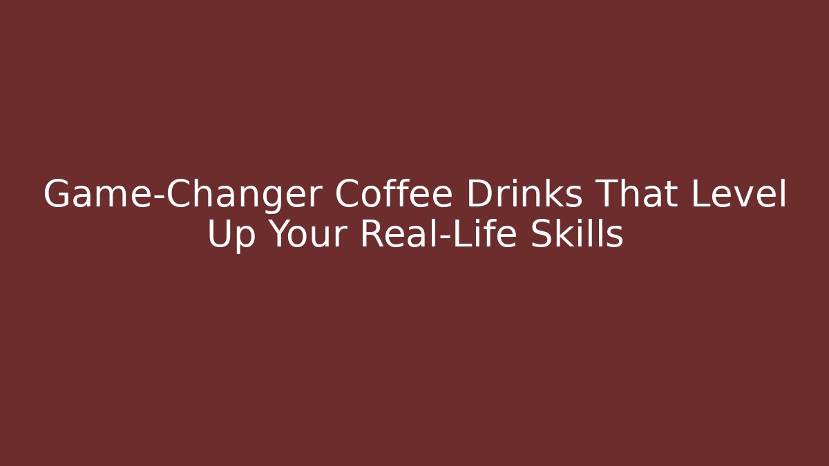 Game-Changer Coffee Drinks That Level Up Your Real-Life Skills