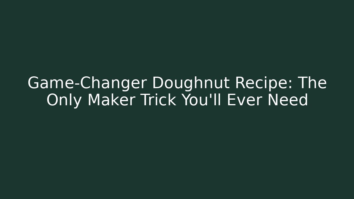 Game-Changer Doughnut Recipe: The Only Maker Trick You'll Ever Need