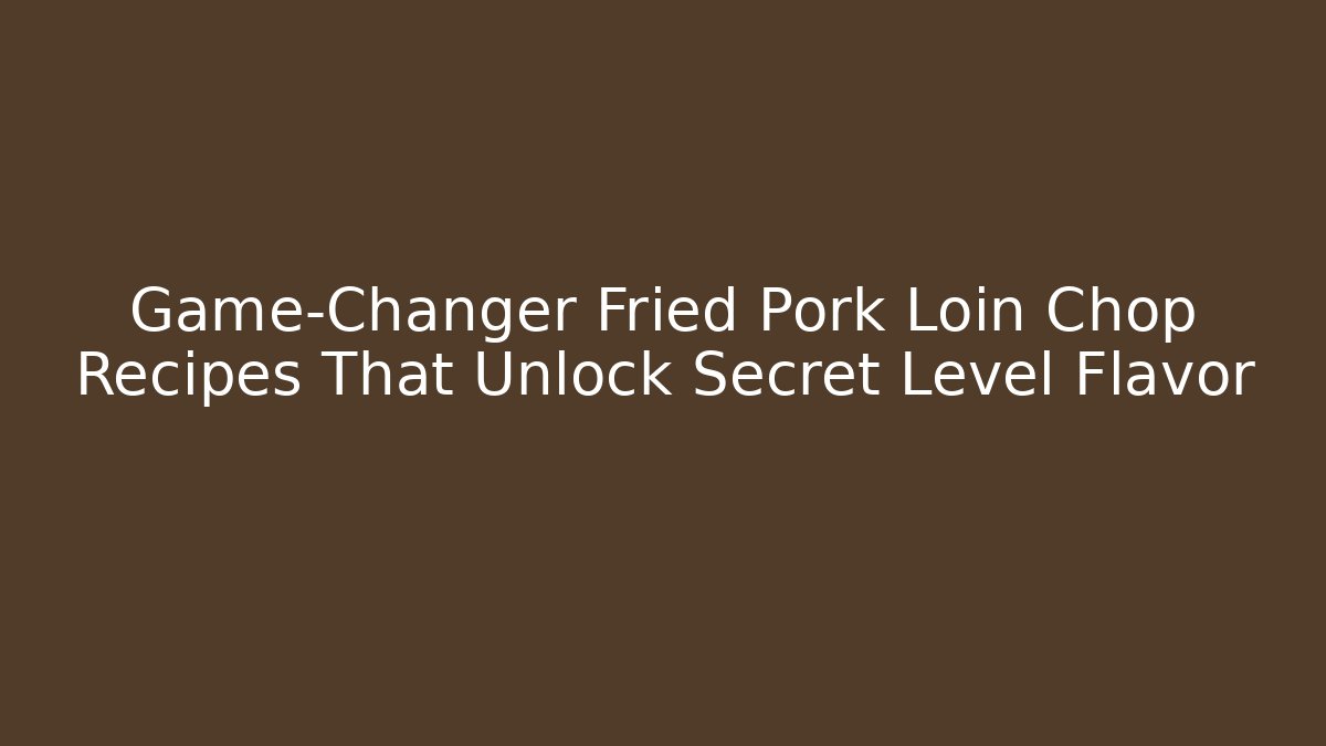 Game-Changer Fried Pork Loin Chop Recipes That Unlock Secret Level Flavor