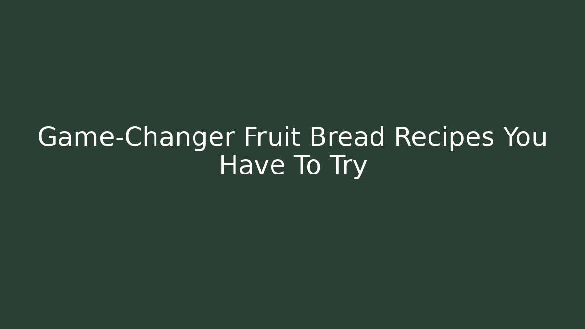 Game-Changer Fruit Bread Recipes You Have To Try