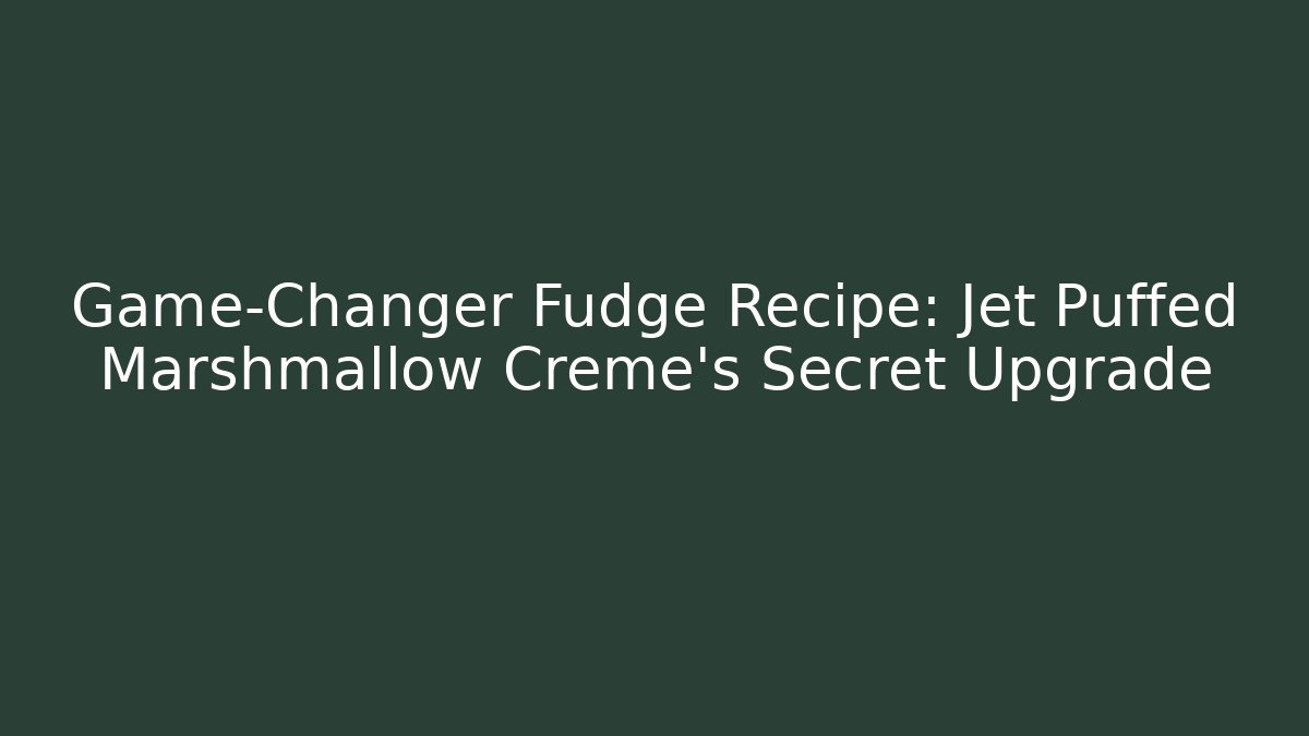 Game-Changer Fudge Recipe: Jet Puffed Marshmallow Creme's Secret Upgrade