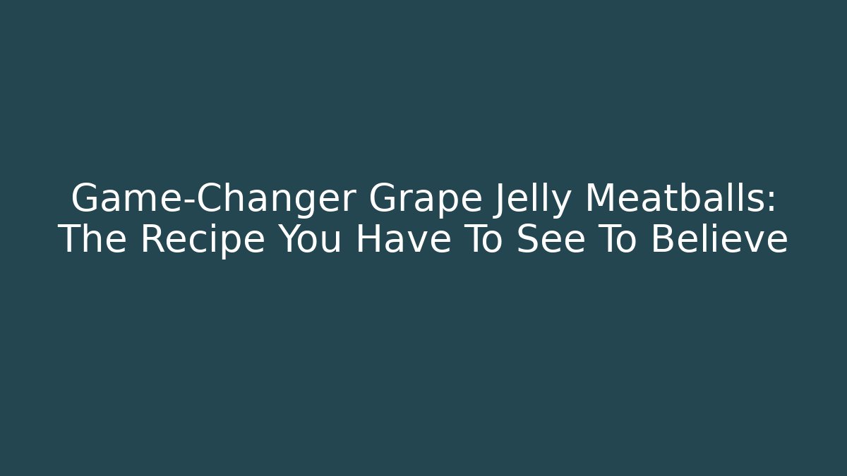 Game-Changer Grape Jelly Meatballs: The Recipe You Have To See To Believe