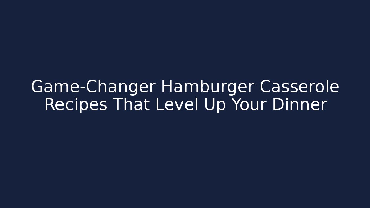 Game-Changer Hamburger Casserole Recipes That Level Up Your Dinner - Método de Aprovação