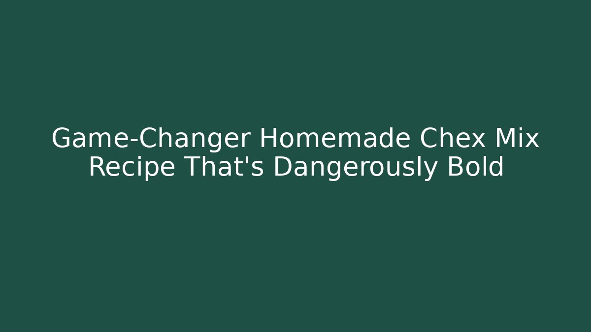 Game-Changer Homemade Chex Mix Recipe That’s Dangerously Bold