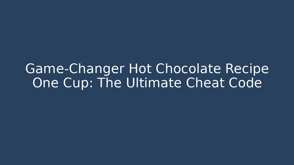 Game-Changer Hot Chocolate Recipe One Cup: The Ultimate Cheat Code