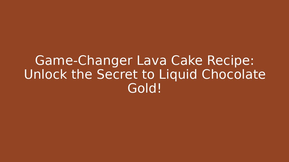 Game-Changer Lava Cake Recipe: Unlock the Secret to Liquid Chocolate Gold!