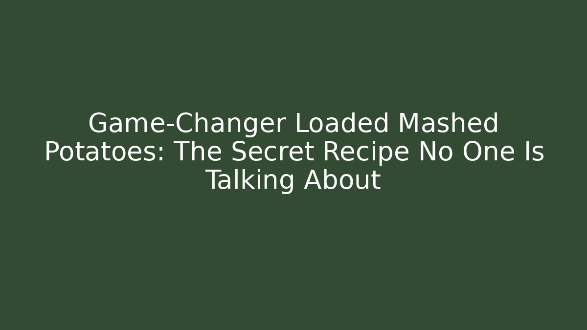 Game-Changer Loaded Mashed Potatoes: The Secret Recipe No One Is Talking About