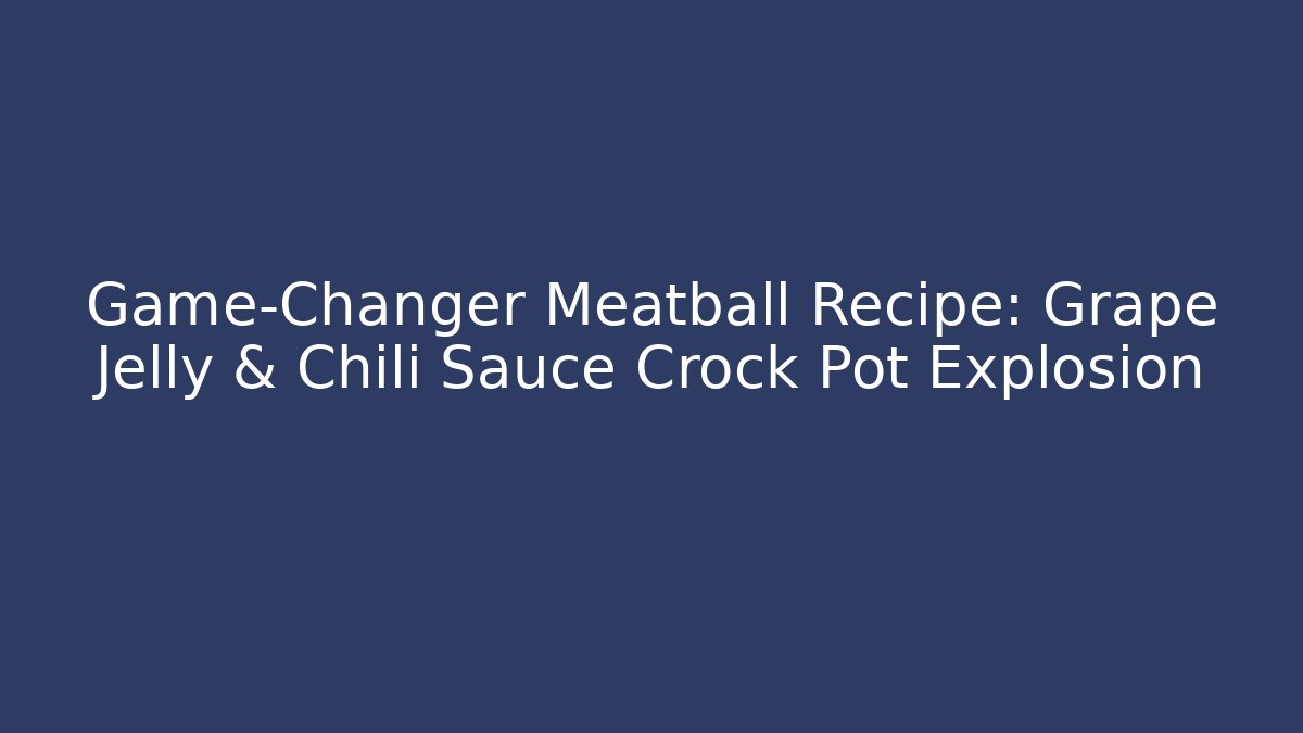 Game-Changer Meatball Recipe: Grape Jelly & Chili Sauce Crock Pot Explosion