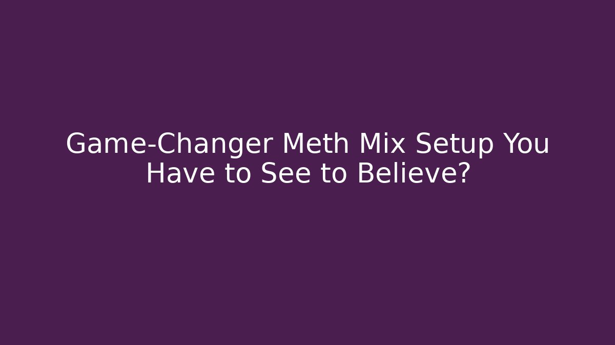 Game-Changer Meth Mix Setup You Have to See to Believe?