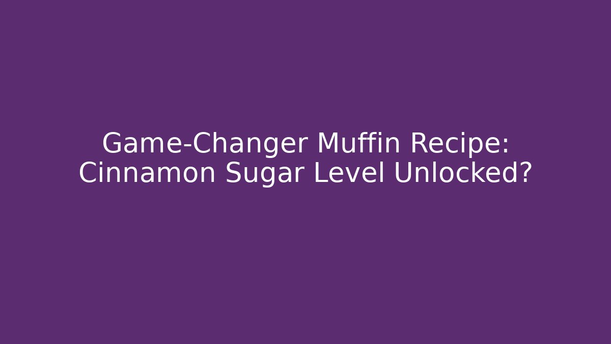 Game-Changer Muffin Recipe: Cinnamon Sugar Level Unlocked?