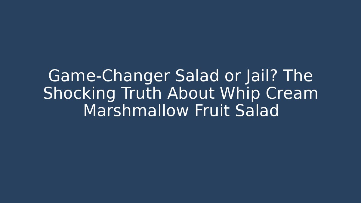 Game-Changer Salad or Jail? The Shocking Truth About Whip Cream Marshmallow Fruit Salad